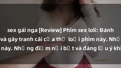 sex gái nga [Review] Phim sex loli: Đánh giá về sự gợi cảm và gây tranh cãi của thể loại phim này. Những điểm nổi bật và đáng lưu ý khi xem phim loli.