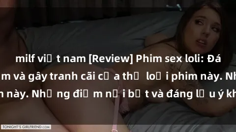milf việt nam [Review] Phim sex loli: Đánh giá về sự gợi cảm và gây tranh cãi của thể loại phim này. Những điểm nổi bật và đáng lưu ý khi xem phim loli.