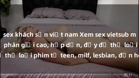 sex khách sạn việt nam Xem sex vietsub miễn phí tại nhà, độ phân giải cao, hấp dẫn, đầy đủ thể loại phim từ teen, milf, lesbian, đến hentai và jav.