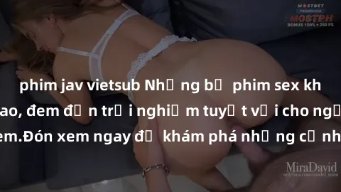 phim jav vietsub Những bộ phim sex không che HD đỉnh cao, đem đến trải nghiệm tuyệt vời cho người xem.Đón xem ngay để khám phá những cảnh quay đẹp mắt và kích thích.