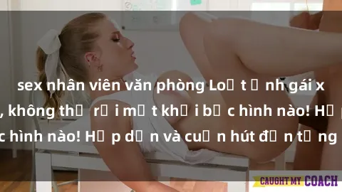sex nhân viên văn phòng Loạt ảnh gái xinh sex nóng bỏng, không thể rời mắt khỏi bức hình nào! Hấp dẫn và cuốn hút đến từng chi tiết.