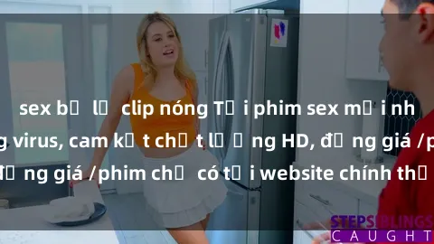 sex bị lộ clip nóng Tải phim sex mới nhất cực nhanh không virus, cam kết chất lượng HD, đồng giá /phim chỉ có tại website chính thức. Đặt ngay!