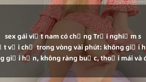sex gái việt nam có chồng Trải nghiệm sex trực tuyến tuyệt vời chỉ trong vòng vài phút: không giới hạn, không ràng buộc, thoải mái và đầy kích thích!