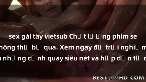 sex gái tây vietsub Chất lượng phim sex jav hd đỉnh cao không thể bỏ qua. Xem ngay để trải nghiệm những cảnh quay siêu nét và hấp dẫn từ các diễn viên nổi tiếng.