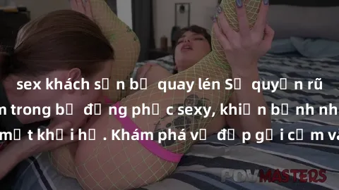 sex khách sạn bị quay lén Sự quyến rũ của y tá Việt Nam trong bộ đồng phục sexy, khiến bệnh nhân không thể rời mắt khỏi họ. Khám phá vẻ đẹp gợi cảm và chuyên nghiệp của họ ngay hôm nay!
