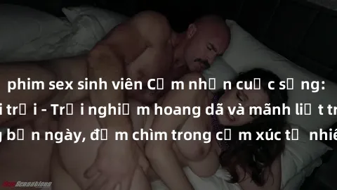 phim sex sinh viên Cảm nhận cuộc sống: Sex gái Việt ngoài trời - Trải nghiệm hoang dã và mãnh liệt trong bản ngày, đắm chìm trong cảm xúc tự nhiên và sự giao thoa tình yêu.
