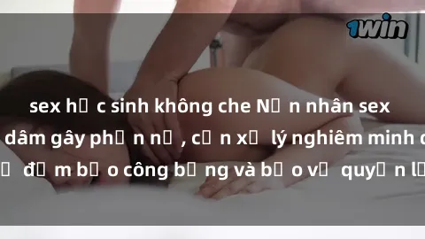 sex học sinh không che Nạn nhân sex Việt Nam bị hiếp dâm gây phẫn nộ, cần xử lý nghiêm minh để đảm bảo công bằng và bảo vệ quyền lợi của người bị hại.