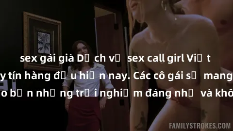 sex gái già Dịch vụ sex call girl Việt Nam đẳng cấp và uy tín hàng đầu hiện nay. Các cô gái sẽ mang lại cho bạn những trải nghiệm đáng nhớ và không thể quên. Liên hệ ngay!