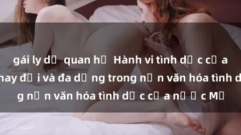 gái ly dị quan hệ Hành vi tình dục của người Mỹ: Sự thay đổi và đa dạng trong nền văn hóa tình dục của nước Mỹ