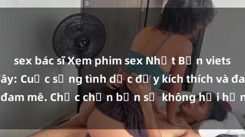 sex bác sĩ Xem phim sex Nhật Bản vietsub mới nhất tại đây: Cuộc sống tình dục đầy kích thích và đam mê. Chắc chắn bạn sẽ không hối hận khi thưởng thức!