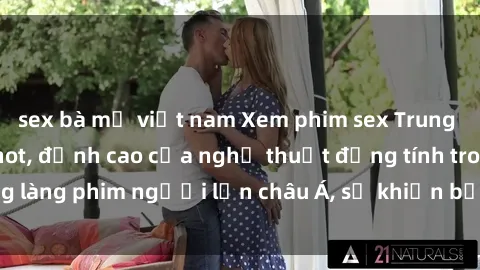 sex bà mẹ việt nam Xem phim sex Trung Quốc vietsub cực hot, đỉnh cao của nghệ thuật đồng tính trong làng phim người lớn châu Á, sẽ khiến bạn mãn nhãn không thôi.