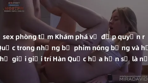 sex phòng tắm Khám phá vẻ đẹp quyến rũ của sex gái Hàn Quốc trong những bộ phim nóng bỏng và hấp dẫn nhất. Thế giới giải trí Hàn Quốc hứa hẹn sẽ là nơi đem lại những trải nghiệm đầy kích thích và mới
