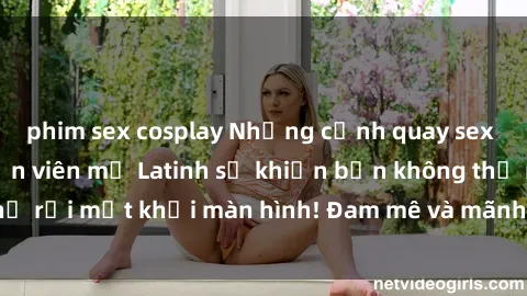 phim sex cosplay Những cảnh quay sex nóng bỏng với diễn viên mỹ Latinh sẽ khiến bạn không thể rời mắt khỏi màn hình! Đam mê và mãnh liệt, đầy cuốn hút!