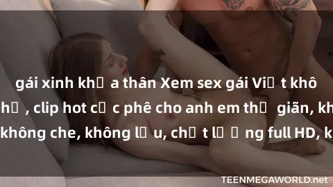 gái xinh khỏa thân Xem sex gái Việt không che tại nhà nghỉ, clip hot cực phê cho anh em thư giãn, không che, không lậu, chất lượng full HD, không che, mới nhất.