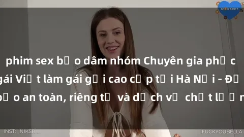 phim sex bạo dâm nhóm Chuyên gia phục vụ nhu cầu sex gái Việt làm gái gọi cao cấp tại Hà Nội - Đảm bảo an toàn, riêng tư và dịch vụ chất lượng, hãy trải nghiệm ngay!