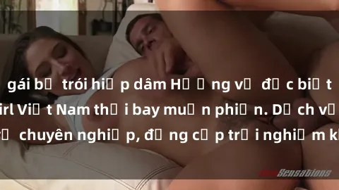 gái bị trói hiếp dâm Hương vị đặc biệt với sex gái call girl Việt Nam thổi bay muộn phiền. Dịch vụ chuyên nghiệp, đẳng cấp trải nghiệm khó quên. Đặt lịch ngay!