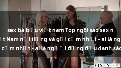 sex bà bầu việt nam Top ngôi sao sex người nổi tiếng Việt Nam nổi tiếng và gợi cảm nhất - ai là người đứng đầu danh sách?