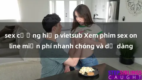 sex cưỡng hiếp vietsub Xem phim sex online miễn phí nhanh chóng và dễ dàng