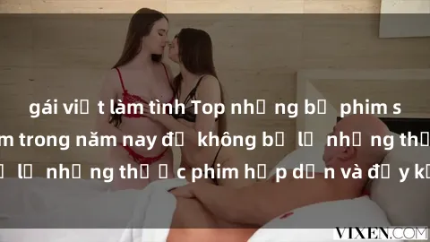gái việt làm tình Top những bộ phim sex hay nhất nên xem trong năm nay để không bỏ lỡ những thước phim hấp dẫn và đầy kịch tính.