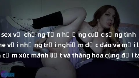 sex vợ chồng Tận hưởng cuộc sống tình dục online không che với những trải nghiệm độc đáo và mới lạ. Khám phá cảm xúc mãnh liệt và thăng hoa cùng đối tác tại các trang web chuyên nghiệp.