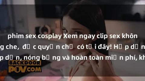 phim sex cosplay Xem ngay clip sex không che cực hot, không che,  độc quyền chỉ có tại đây! Hấp dẫn, nóng bỏng và hoàn toàn miễn phí, không thể bỏ qua!