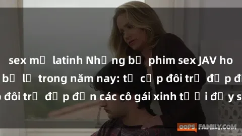 sex mỹ latinh Những bộ phim sex JAV hot nhất không thể bỏ lỡ trong năm nay: từ cặp đôi trẻ đẹp đến các cô gái xinh tươi đầy sức hút.