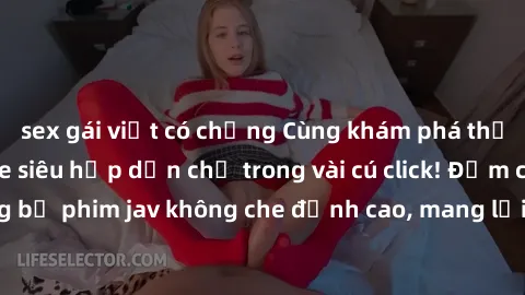 sex gái việt có chồng Cùng khám phá thế giới jav không che siêu hấp dẫn chỉ trong vài cú click! Đắm chìm trong những bộ phim jav không che đỉnh cao, mang lại trải nghiệm thú vị và đầy kích thích.