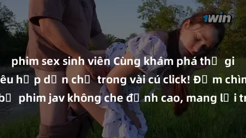 phim sex sinh viên Cùng khám phá thế giới jav không che siêu hấp dẫn chỉ trong vài cú click! Đắm chìm trong những bộ phim jav không che đỉnh cao, mang lại trải nghiệm thú vị và đầy kích thích.