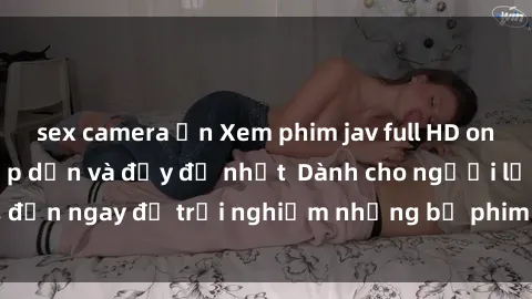 sex camera ẩn Xem phim jav full HD online miễn phí - Hấp dẫn và đầy đủ nhất  Dành cho người lớn, đến ngay để trải nghiệm những bộ phim hấp dẫn và hấp dẫn.