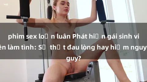 phim sex loạn luân Phát hiện gái sinh viên làm tình: Sự thật đau lòng hay hiểm nguy?