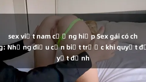 sex việt nam cưỡng hiếp Sex gái có chồng: Những điều cần biết trước khi quyết định