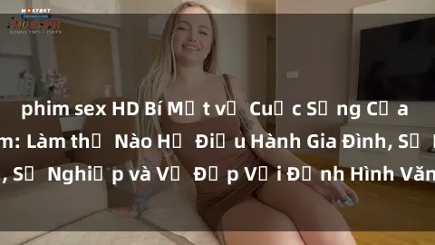 phim sex HD Bí Mật về Cuộc Sống Của Các MILF Việt Nam: Làm thế Nào Họ Điều Hành Gia Đình, Sự Nghiệp và Vẻ Đẹp Với Định Hình Văn Hóa Đương Đại