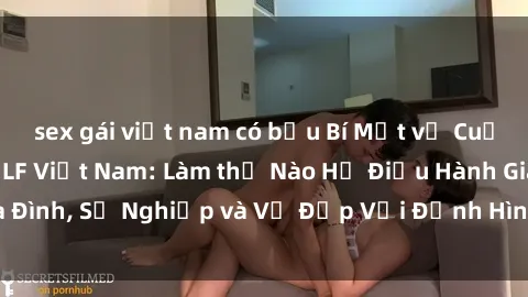 sex gái việt nam có bầu Bí Mật về Cuộc Sống Của Các MILF Việt Nam: Làm thế Nào Họ Điều Hành Gia Đình, Sự Nghiệp và Vẻ Đẹp Với Định Hình Văn Hóa Đương Đại