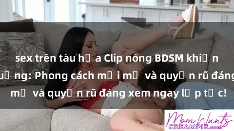 sex trên tàu hỏa Clip nóng BDSM khiến người xem phát cuồng: Phong cách mới mẻ và quyến rũ đáng xem ngay lập tức!