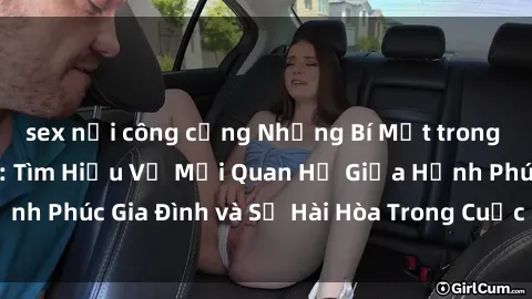 sex nơi công cộng Những Bí Mật trong Tình Dục Gia Đình: Tìm Hiểu Về Mối Quan Hệ Giữa Hạnh Phúc Gia Đình và Sự Hài Hòa Trong Cuộc Sống Tình Dục