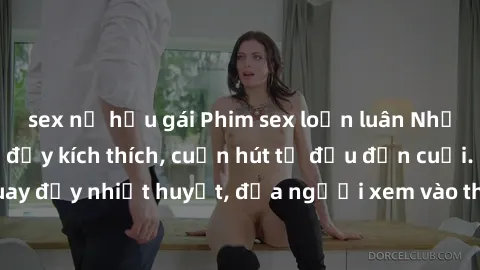 sex nữ hầu gái Phim sex loạn luân Nhật Bản: Hành động đầy kích thích, cuốn hút từ đầu đến cuối. Những cảnh quay đầy nhiệt huyết, đưa người xem vào thế giới độc đáo của tình thân. Đừng bỏ lỡ!