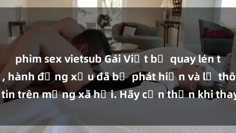 phim sex vietsub Gái Việt bị quay lén trong phòng thay đồ, hành động xấu đã bị phát hiện và lộ thông tin trên mạng xã hội. Hãy cẩn thận khi thay đồ ở nơi công cộng!