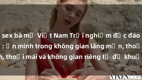 sex bà mẹ Việt Nam Trải nghiệm độc đáo tại sex nhà nghỉ: ẩn mình trong không gian lãng mạn, thoải mái và không gian riêng tư để khuấy động tình ái.