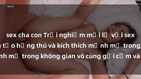 sex cha con Trải nghiệm mới lạ với sex phòng tắm - Cách tạo hứng thú và kích thích mạnh mẽ trong không gian vô cùng gợi cảm và lãng mạn