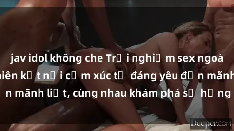 jav idol không che Trải nghiệm sex ngoài trời: Khi thiên nhiên kết nối cảm xúc từ đáng yêu đến mãnh liệt, cùng nhau khám phá sự hứng khởi và thú vị.