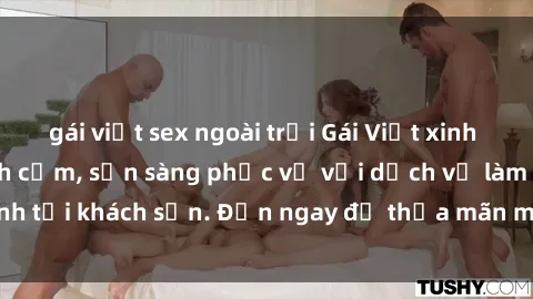gái việt sex ngoài trời Gái Việt xinh đẹp, nồng nàn tình cảm, sẵn sàng phục vụ với dịch vụ làm tình tại khách sạn. Đến ngay để thỏa mãn mọi khao khát của bạn!