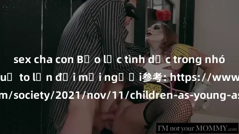 sex cha con Bạo lực tình dục trong nhóm: nguy cơ và hậu quả to lớn đối mọi người参考: https://www.theguardian.com/society/2021/nov/11/children-as-young-as-four-are-being-sexually-abused-by-groups-in-uk-