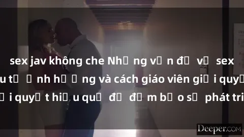 sex jav không che Những vấn đề về sex học sinh: Các yếu tố ảnh hưởng và cách giáo viên giải quyết hiệu quả để đảm bảo sự phát triển toàn diện.