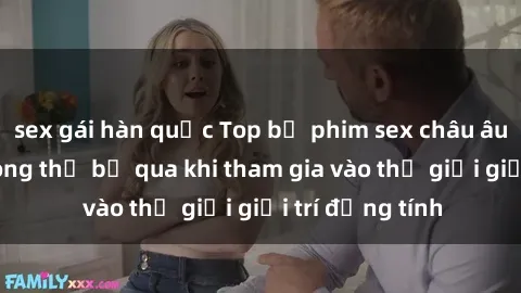 sex gái hàn quốc Top bộ phim sex châu âu nổi tiếng không thể bỏ qua khi tham gia vào thế giới giải trí đồng tính
