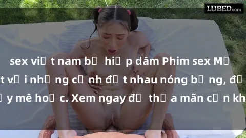 sex việt nam bị hiếp dâm Phim sex Mỹ đen: phút mãnh liệt với những cảnh địt nhau nóng bỏng, đầy mê hoặc. Xem ngay để thỏa mãn cơn khát tình dục của bạn!