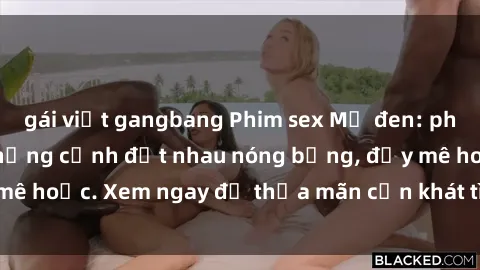 gái việt gangbang Phim sex Mỹ đen: phút mãnh liệt với những cảnh địt nhau nóng bỏng, đầy mê hoặc. Xem ngay để thỏa mãn cơn khát tình dục của bạn!