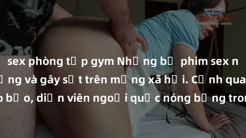sex phòng tập gym Những bộ phim sex ngoại quốc nổi tiếng và gây sốt trên mạng xã hội. Cảnh quay táo bạo, diễn viên ngoại quốc nóng bỏng trong các tác phẩm đỉnh cao.
