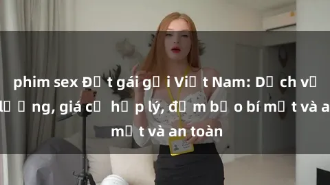 phim sex Đặt gái gọi Việt Nam: Dịch vụ chất lượng, giá cả hợp lý, đảm bảo bí mật và an toàn