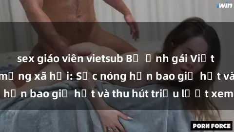 sex giáo viên vietsub Bộ ảnh gái Việt Nam nude gây sốt mạng xã hội: Sắc nóng hơn bao giờ hết và thu hút triệu lượt xem