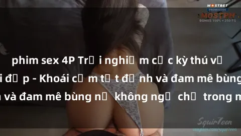 phim sex 4P Trải nghiệm cực kỳ thú vị khi làm tình với gái đẹp - Khoái cảm tột đỉnh và đam mê bùng nổ không ngờ chỉ trong một đêm!
